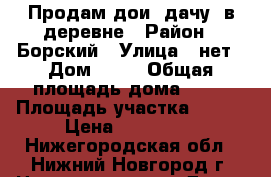 Продам дои (дачу) в деревне › Район ­ Борский › Улица ­ нет › Дом ­ 14 › Общая площадь дома ­ 54 › Площадь участка ­ 600 › Цена ­ 480 000 - Нижегородская обл., Нижний Новгород г. Недвижимость » Дома, коттеджи, дачи продажа   